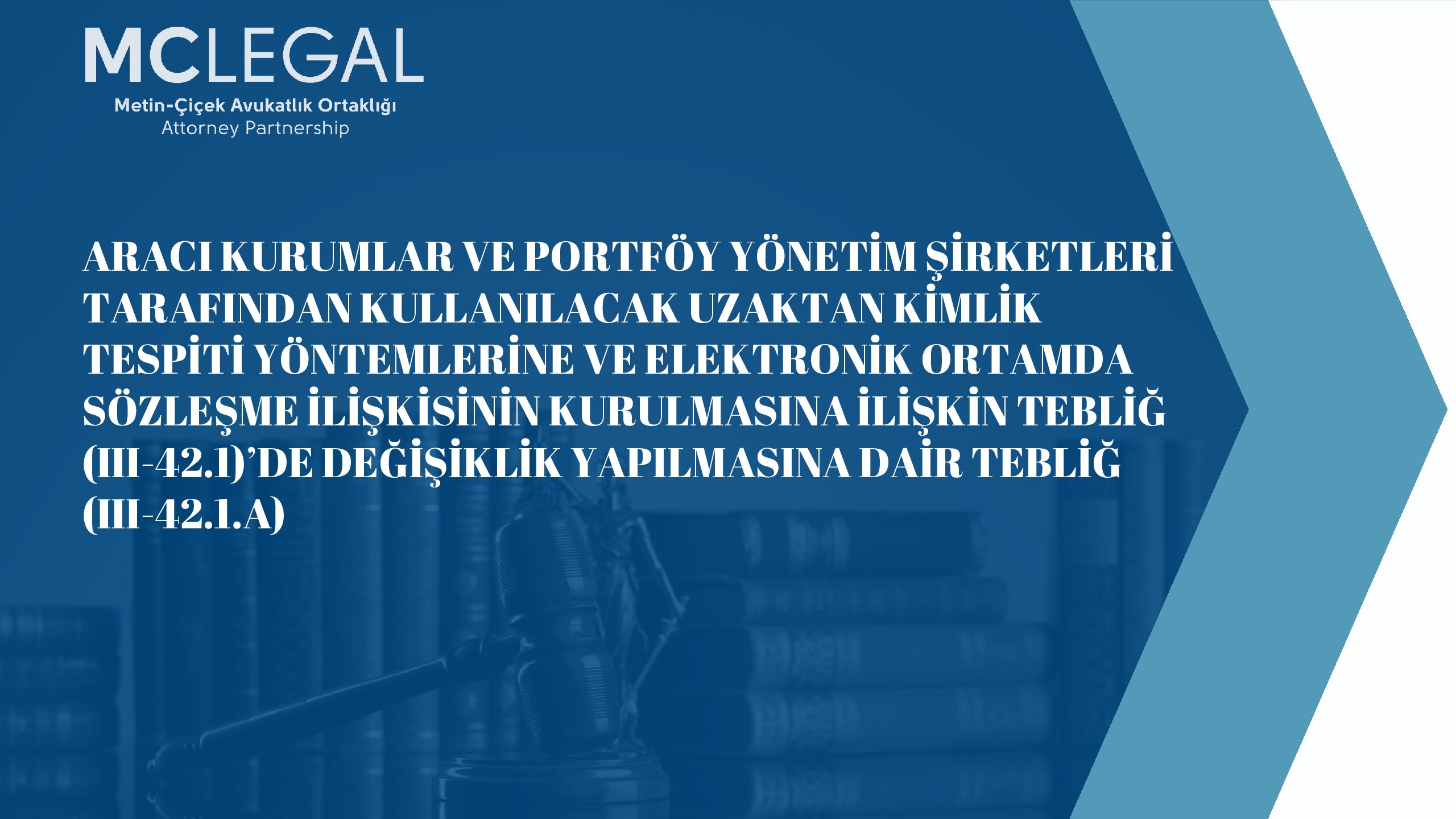 Aracı Kurumlar Ve Portföy Yönetim Şirketleri Tarafından Kullanılacak Uzaktan Kimlik Tespiti Yöntemlerine Ve Elektronik Ortamda Sözleşme İlişkisinin Kurulmasına İlişkin Tebliğ (ııı-42.1)’de Değişiklik Yapılmasına Dair Tebliğ (ııı-42.1.a) | Metin–Çiçek Avukatlık Ortaklığı · Attorney Partnership