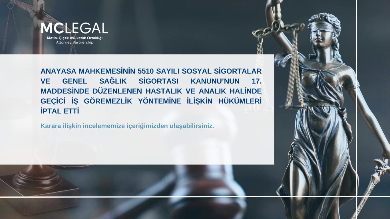 ANAYASA MAHKEMESİNİN 5510 SAYILI SOSYAL SİGORTALAR VE GENEL SAĞLIK SİGORTASI KANUNU’NUN 17. MADDESİNDE DÜZENLENEN HASTALIK VE ANALIK HALİNDE GEÇİCİ İŞ GÖREMEZLİK YÖNTEMİNE İLİŞKİN HÜKÜMLERİ İPTAL ETTİ